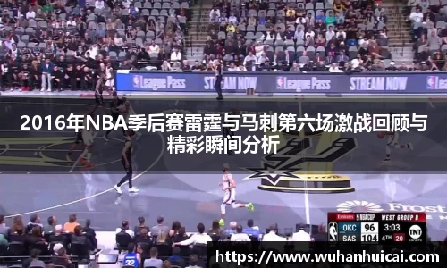 2016年NBA季后赛雷霆与马刺第六场激战回顾与精彩瞬间分析