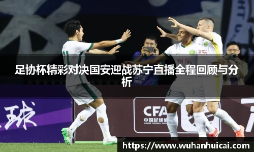 足协杯精彩对决国安迎战苏宁直播全程回顾与分析